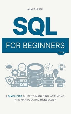 SQL for Beginners: A Simplified Guide to Managing, Analyzing, and Manipulating Data Easily by Neseli, Ahmet