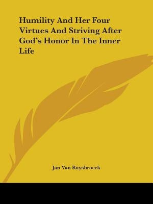 Humility And Her Four Virtues And Striving After God's Honor In The Inner Life by Van Ruysbroeck, Jan