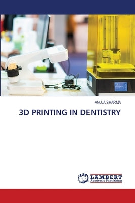 3D Printing in Dentistry by Sharma, Anuja