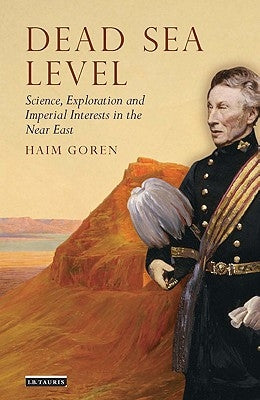 Dead Sea Level: Science, Exploration and Imperial Interests in the Near East by Goren, Haim
