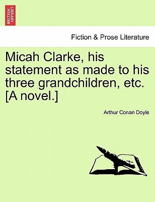 Micah Clarke, His Statement as Made to His Three Grandchildren, Etc. [A Novel.] by Doyle, Arthur Conan