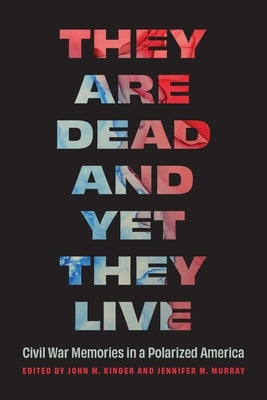 They Are Dead and Yet They Live: Civil War Memories in a Polarized America by Kinder, John M.
