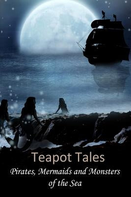 Teapot Tales: Pirates, Mermaids and Monsters of the Sea by Fyfe, Rebecca