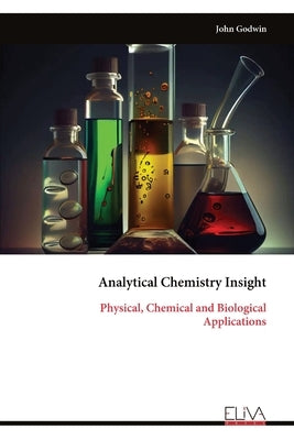 Analytical Chemistry Insight: Physical, Chemical and Biological Applications by Godwin, John