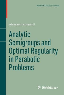 Analytic Semigroups and Optimal Regularity in Parabolic Problems by Lunardi, Alessandra