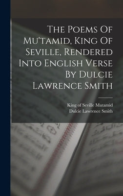The Poems Of Mu'tamid, King Of Seville, Rendered Into English Verse By Dulcie Lawrence Smith by Mutamid, King of Seville 1039-1095