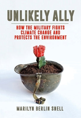 Unlikely Ally: How the Military Fights Climate Change and Protects the Environment by Snell, Marilyn Berlin