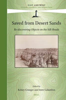 Saved from Desert Sands: Re-Discovering Objects on the Silk Roads by Granger, Kelsey
