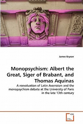 Monopsychism: Albert the Great, Siger of Brabant, and Thomas Aquinas by Bryson, James