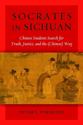 Socrates in Sichuan: Chinese Students Search for Truth, Justice, and the (Chinese) Way by Vernezze, Peter J.