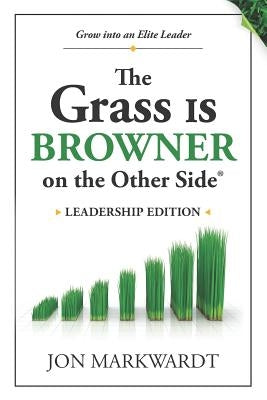 The Grass Is Browner on the Other Side Leadership Edition: Grow Into an Elite Leader by Markwardt, Jon