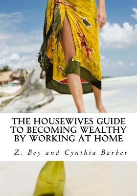 The Housewives Guide to becoming Wealthy by Working at Home by Barber, Cynthia