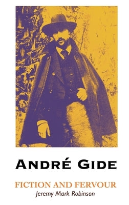 Andre Gide: Fiction and Fervour by Robinson, Jeremy