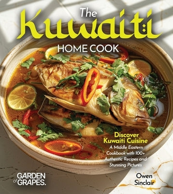 The Kuwaiti Home Cook: Discover Kuwaiti Cuisine - A Middle Eastern Cookbook with 100+ Recipes and Stunning Pictures by Sinclair, Owen