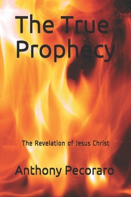 The True Prophecy: The Revelation of Jesus Christ by Pecoraro, Anthony