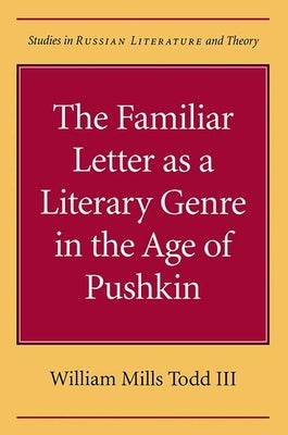 The Familiar Letter as a Literary Genre in the Age of Pushkin by Todd, William Mills III
