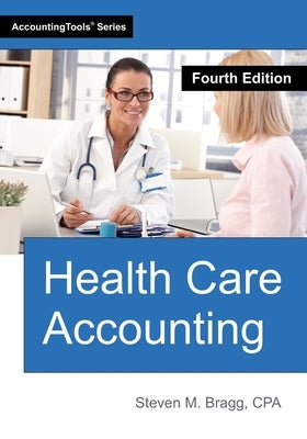 Health Care Accounting: Fourth Edition by Bragg, Steven M.