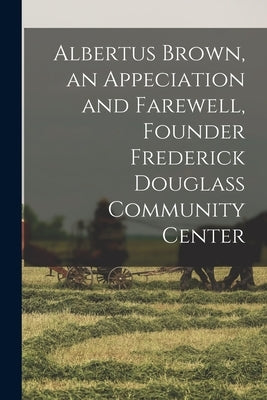 Albertus Brown, an Appeciation and Farewell, Founder Frederick Douglass Community Center by Anonymous