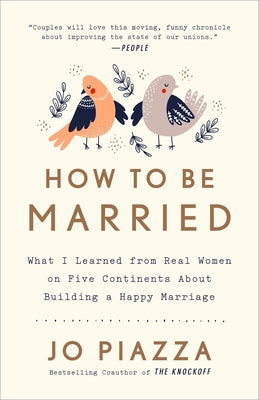 How to Be Married: What I Learned from Real Women on Five Continents about Building a Happy Marriage by Piazza, Jo