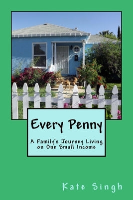Every Penny: A Family's Journey Living on One Small Income by Singh, Kate