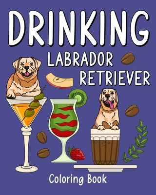 Drinking Labrador Retriever Coloring Book: Animal Painting Pages with Many Coffee or Smoothie and Cocktail Drinks Recipes by Paperland