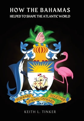 How the Bahamas Helped to Shape the Atlantic World by Tinker, Keith L.
