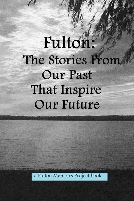 Fulton 2013: The Stories From Our Past That Inspire Our Future by Patrons, Fulton Library