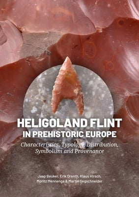 Heligoland Flint in Prehistoric Europe: Characteristics, Typology, Distribution, Symbolism and Provenance by Beuker, Jaap