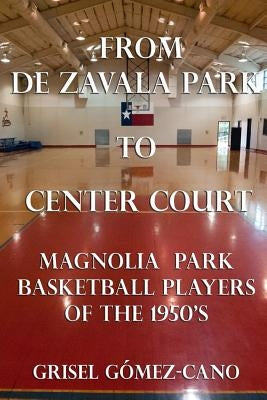 From De Zavala Park to Center Court: Magnolia Park Basketball Players of the 1950's by Gomez-Cano, Grisel