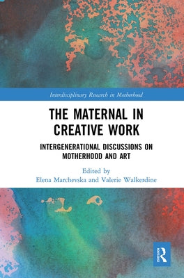 The Maternal in Creative Work: Intergenerational Discussions on Motherhood and Art by Marchevska, Elena