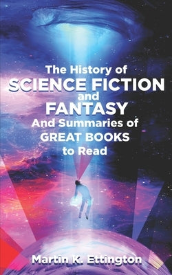 The History of Science Fiction and Fantasy: And Summaries of Great Books to Read by Ettington, Martin K.