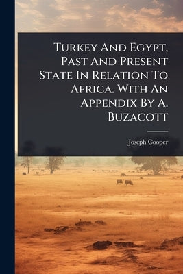 Turkey And Egypt, Past And Present State In Relation To Africa. With An Appendix By A. Buzacott by Cooper, Joseph