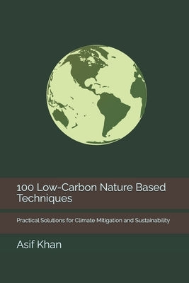 100 Low-Carbon Nature Based Techniques: Practical Solutions for Climate Mitigation and Sustainability by Khan, Asif