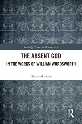 The Absent God in the Works of William Wordsworth by Borkowska, Eliza