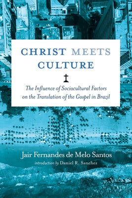 Christ Meets Culture: The Influence of Sociocultural Factors on the Translation of the Gospel in Brazil by Sanchez, Daniel R.