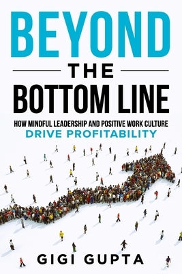 Beyond the Bottom Line: How Mindful Leadership and Positive Work Culture Drive Profitability by Gupta, Gigi