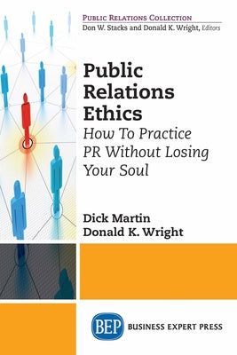 Public Relations Ethics: How To Practice PR Without Losing Your Soul by Martin, Dick