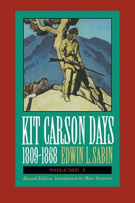Kit Carson Days, 1809-1868, Vol 1: Adventures in the Path of Empire, Volume 1 (Revised Edition) by Sabin, Edwin L.