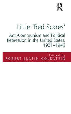 Little 'Red Scares': Anti-Communism and Political Repression in the United States, 1921-1946 by Goldstein, Robert Justin