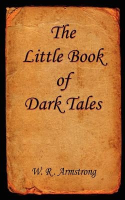 The Little Book of Dark Tales by Armstrong, W. R.