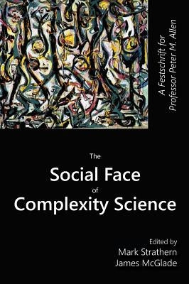 The Social Face of Complexity Science: A Festschrift for Professor Peter M. Allen by Strathern, Mark
