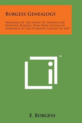 Burgess Genealogy: Memorial of the Family of Thomas and Dorothy Burgess, Who Were Settled at Sandwich in the Plymouth Colony in 1637 by Burgess, E.