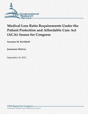 Medical Loss Ratio Requirements Under the Patient Protection and Affordable Care Act (ACA): Issues for Congress by Mulvey, Janemarie