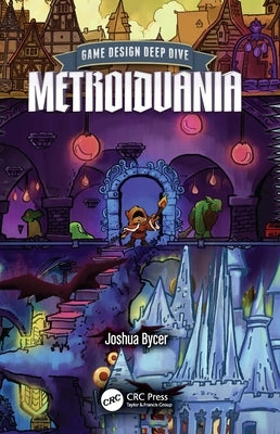 Game Design Deep Dive: Metroidvania by Bycer, Joshua