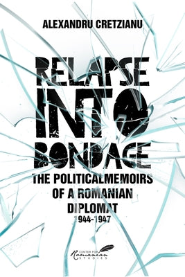 Relapse Into Bondage: Political Memoirs of a Romanian Diplomat, 1918-1947 by Cretzianu, Alexandru