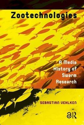 Zootechnologies: A Media History of Swarm Research by Vehlken, Sebastian