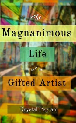 The Magnanimous Life of a Gifted Artist by Pegram, Krystal