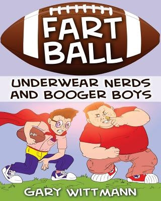 Underwear Nerd and Booger Boys Fart Ball: Underwear Nerd and Booger Boys Series by Wittmann, Gary