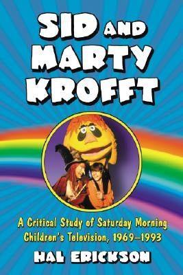 Sid and Marty Krofft: A Critical Study of Saturday Morning Children's Television, 1969-1993 by Erickson, Hal