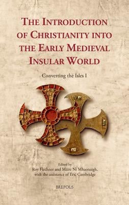 The Introduction of Christianity Into the Early Medieval Insular World: Converting the Isles I by Flechner, Roy